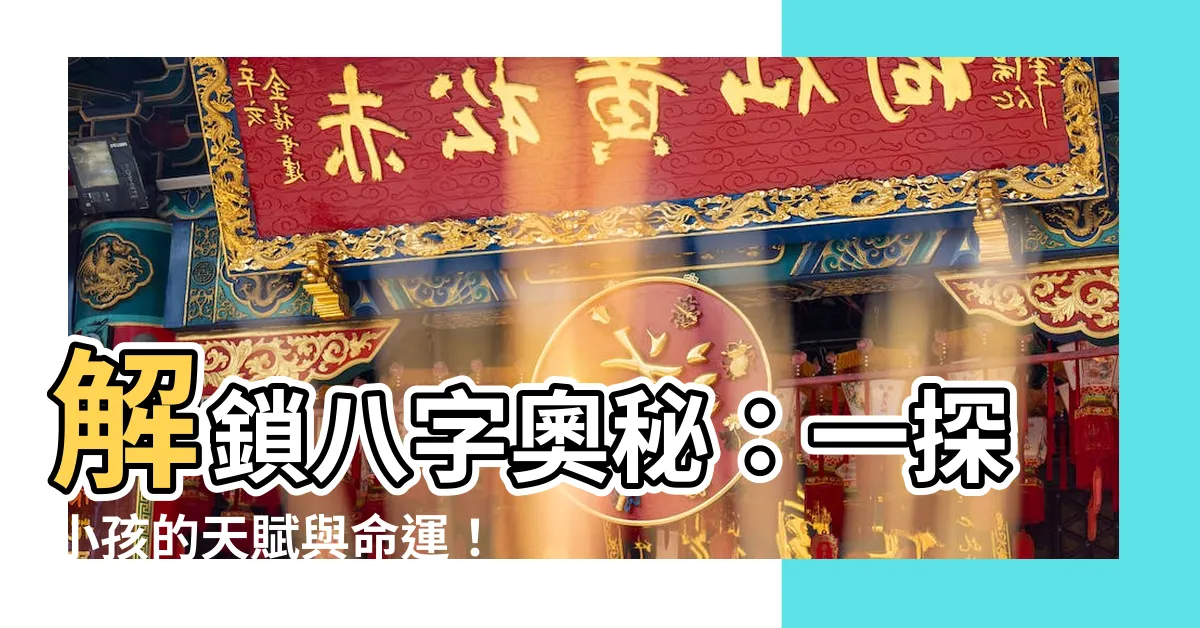 【八字 小孩】解鎖八字奧秘：一探小孩的天賦與命運！