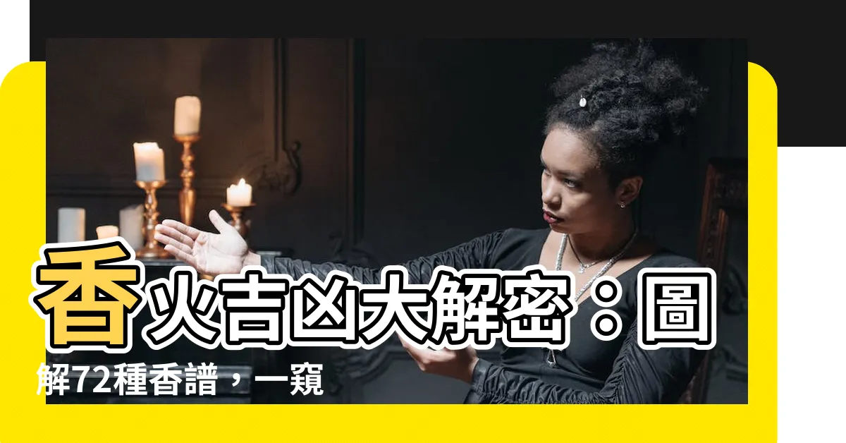 【香火吉凶】香火吉凶大解密：圖解72種香譜，一窺命中玄機