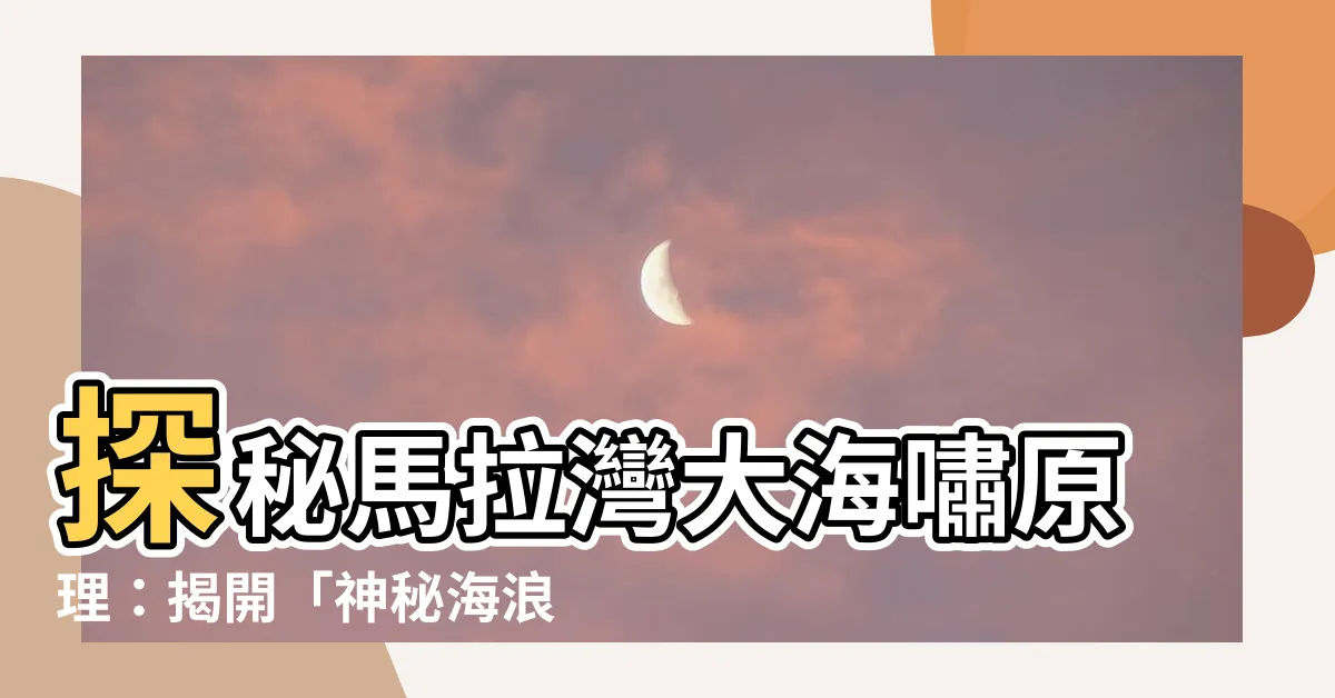 【馬拉灣大海嘯原理】探秘馬拉灣大海嘯原理：揭開「神秘海浪」吸走拖鞋眼鏡的秘密