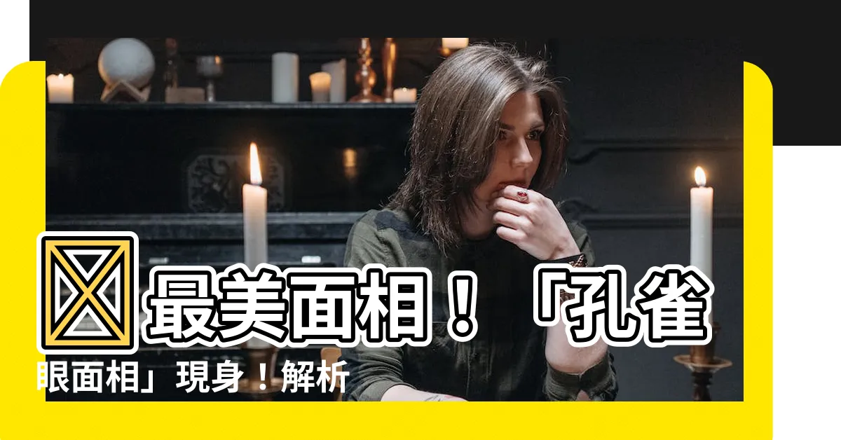 【孔雀眼 面相】😨最美面相!「孔雀眼面相」現身!解析面相中鳳凰來臨的象徵!