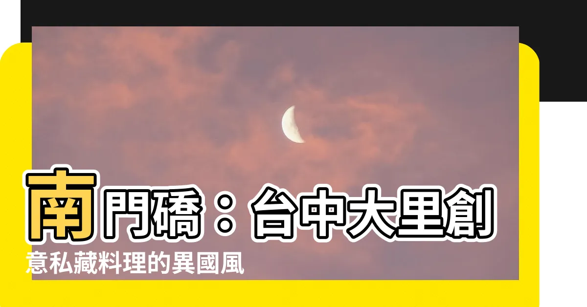 【南門礄】南門礄：台中大里創意私藏料理的異國風情盛宴