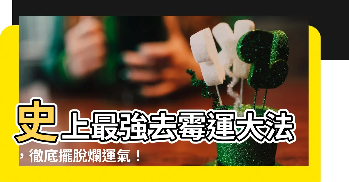 【去黴運的方法】史上最強去黴運大法,徹底擺脱爛運氣!