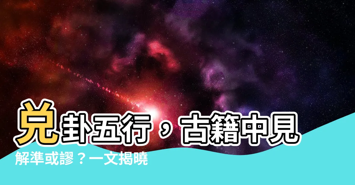 【兑卦五行】兑卦五行，古籍中見解準或謬？一文揭曉！
