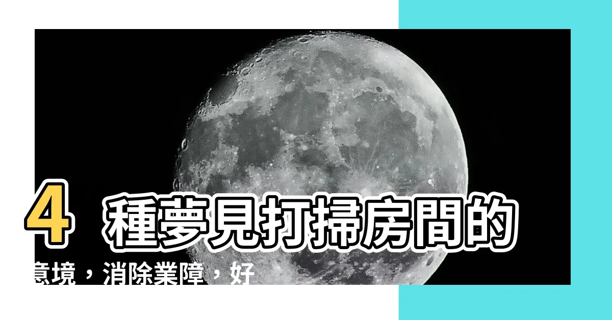 【夢見打掃房間】4種夢見打掃房間的意境，消除業障，好運到來！