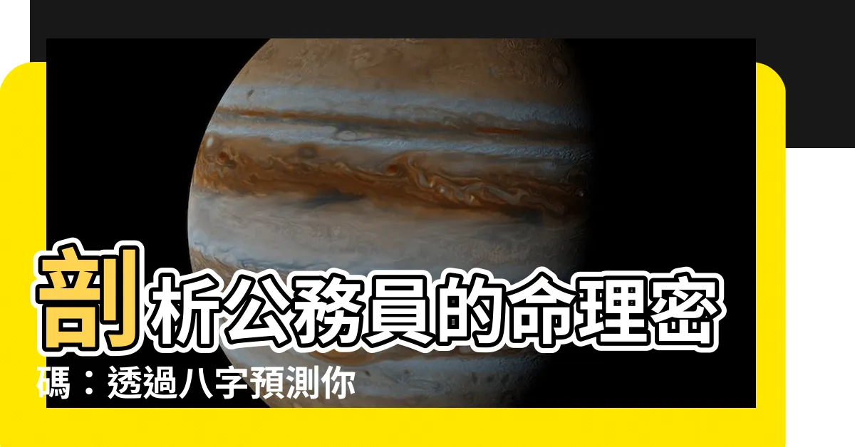 【公務員八字】剖析公務員的命理密碼：透過八字預測你的公職緣分
