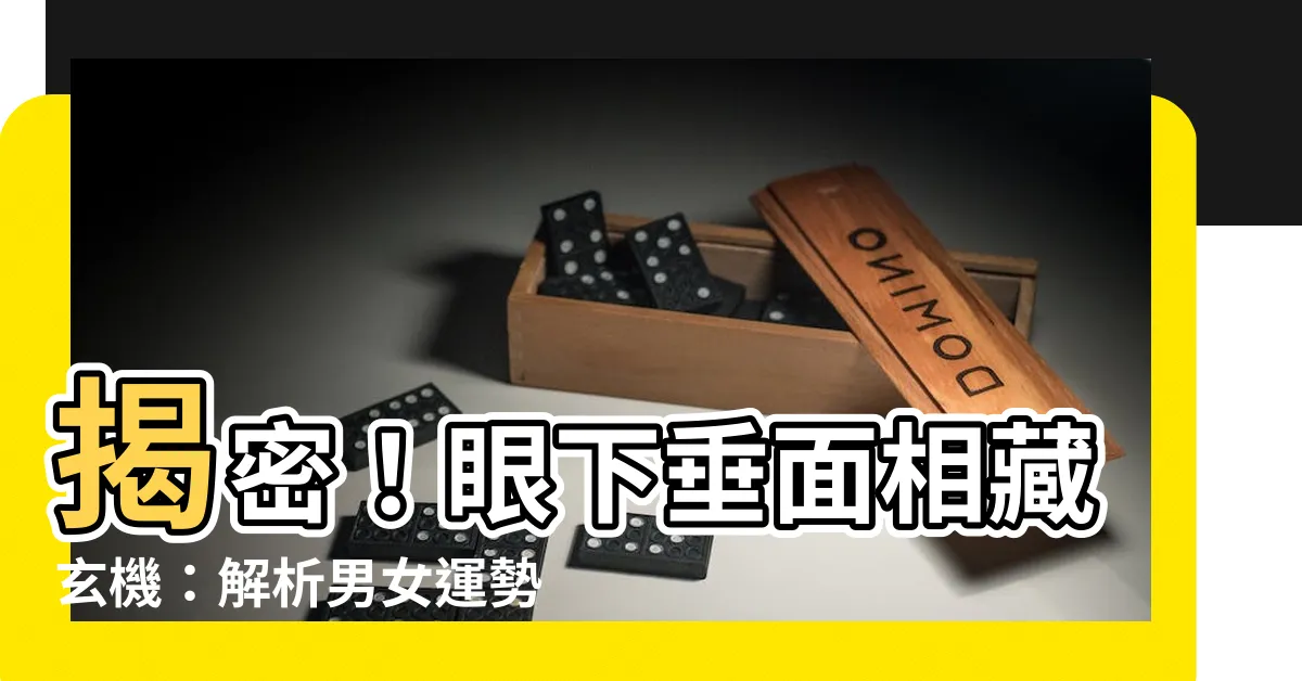 【眼下垂面相】揭密！眼下垂面相藏玄機：解析男女運勢之鑰