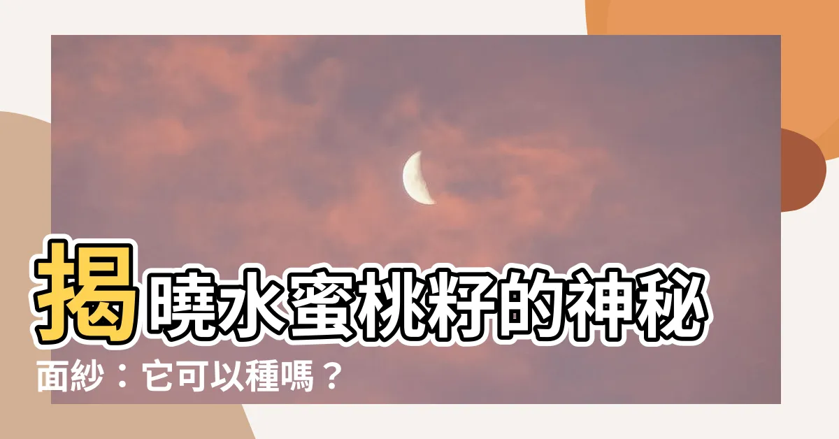 【水蜜桃籽可以種嗎】揭曉水蜜桃籽的神秘面紗：它可以種嗎？