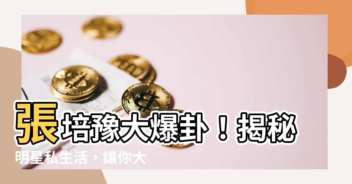 【張培豫】張培豫大爆卦！揭秘明星私生活，讓你大吃一驚！