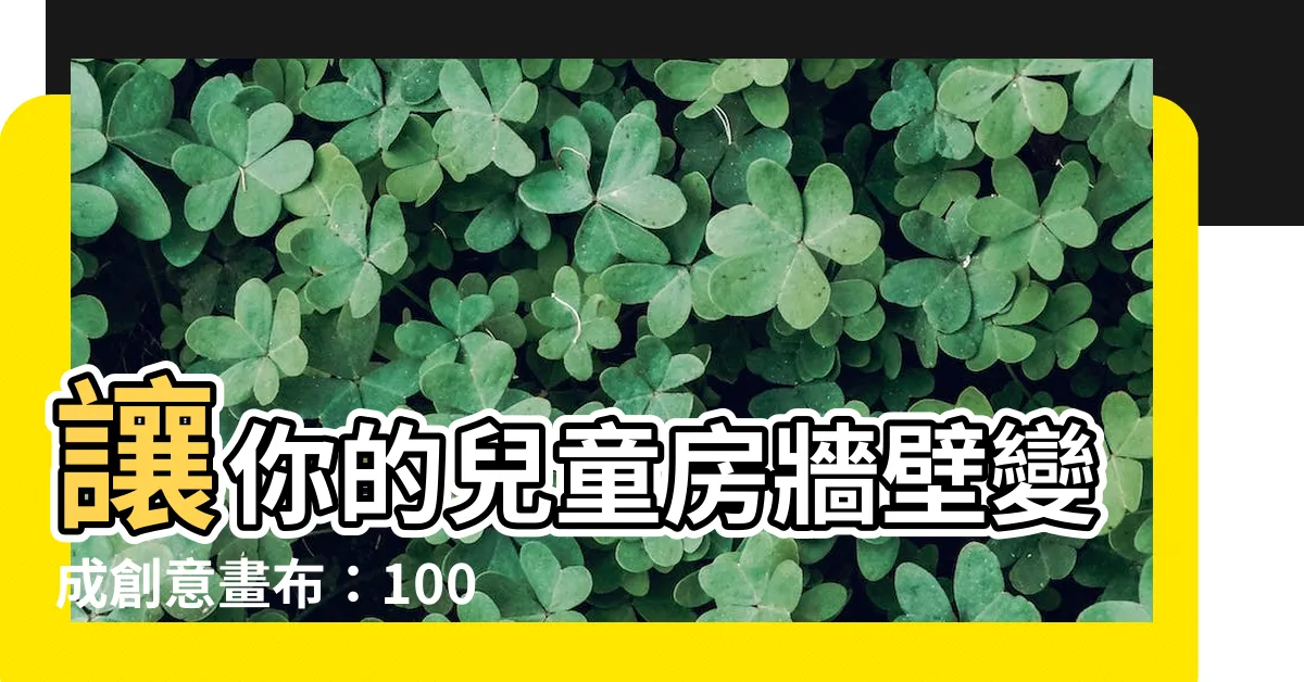 【兒童房牆壁】讓你的兒童房牆壁變成創意畫布：1009 個令人驚艷的靈感