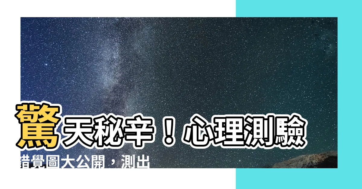 【心理測驗錯覺圖】驚天秘辛！心理測驗錯覺圖大公開，測出你的隱藏個性！