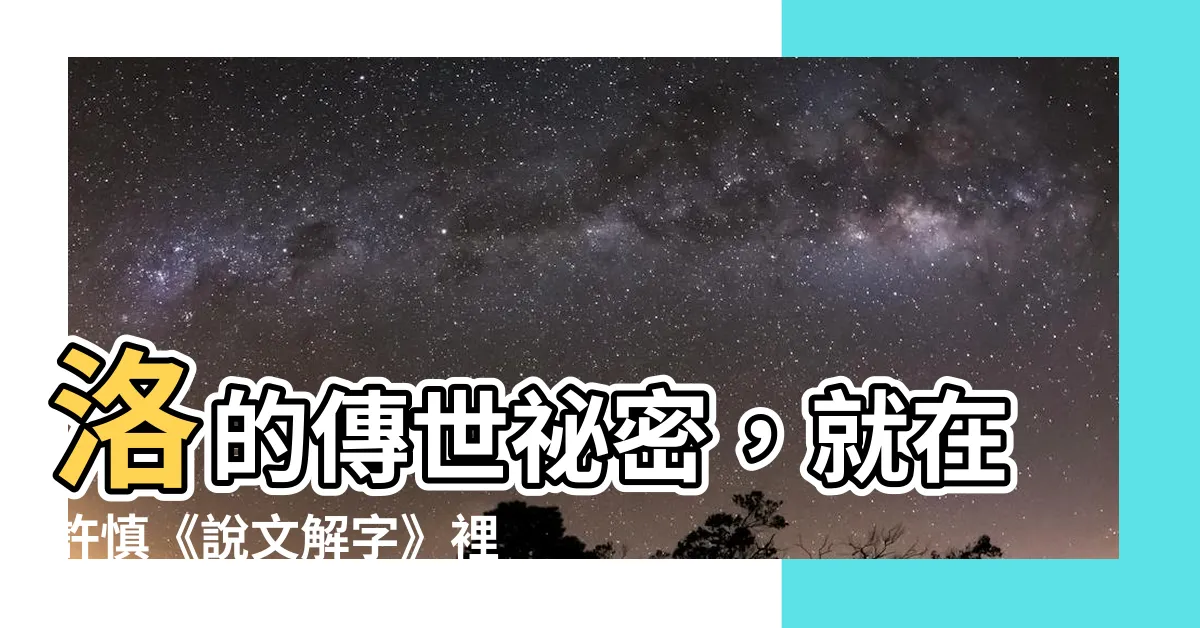 【洛説文解字】洛的傳世秘密，就在許慎《説文解字》裡！