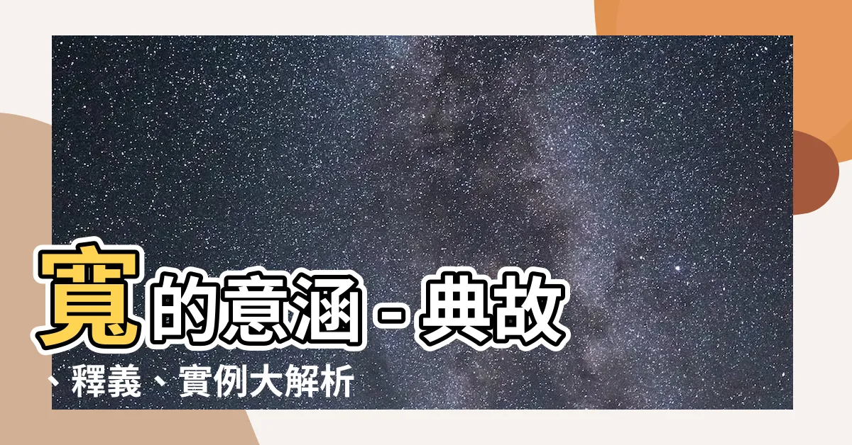 【寬意思】寬的意涵 - 典故、釋義、實例大解析！