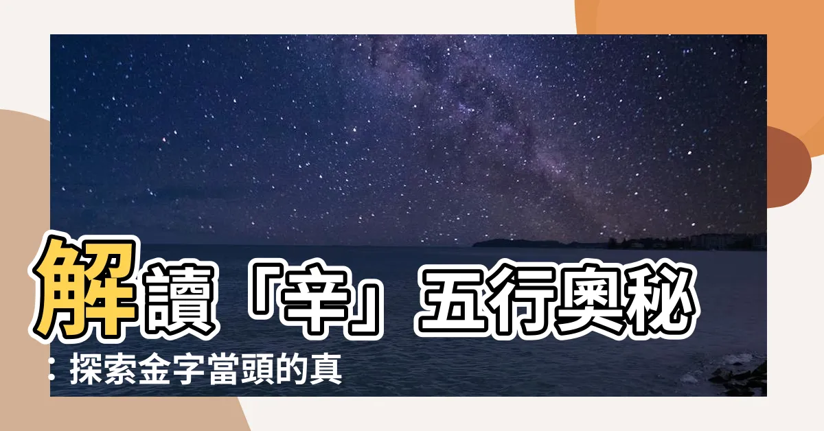 【辛 五行】解讀「辛」五行奧秘：探索金字當頭的真諦