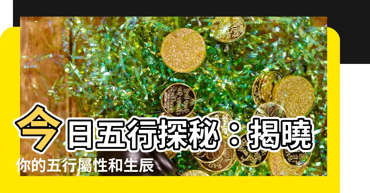 【今日五行屬什麼】今日五行探秘：揭曉你的五行屬性和生辰八字缺失要素