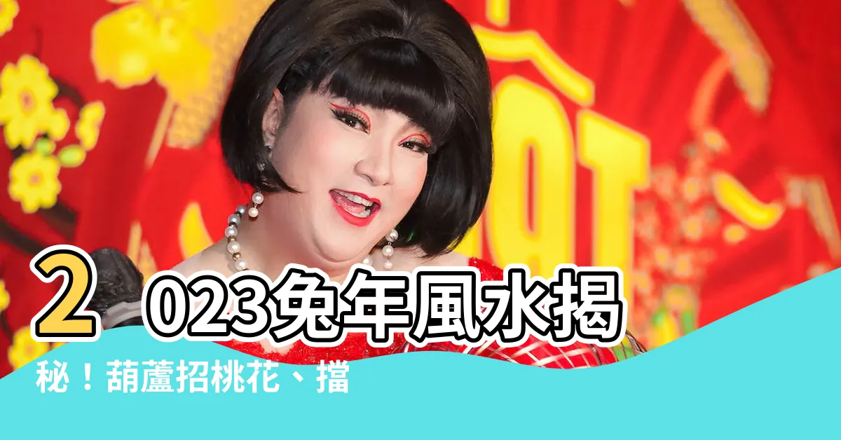 【葫蘆風水2023】2023兔年風水揭秘！葫蘆招桃花、擋煞助運氣！