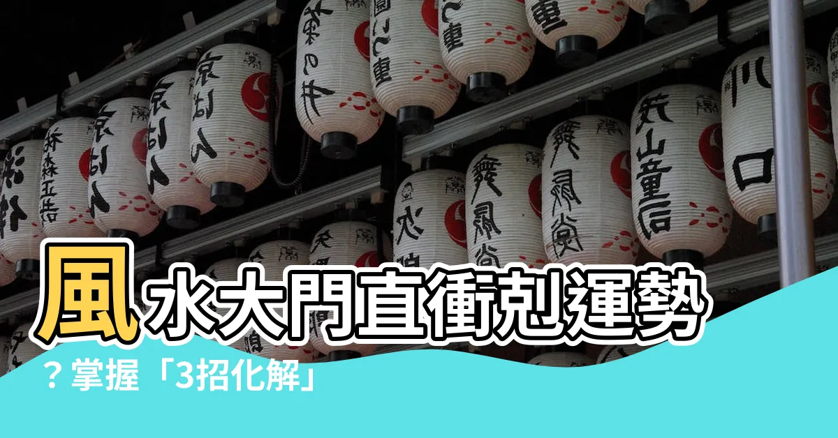 【風水 大門直 衝】風水大門直衝剋運勢？掌握「3招化解」助運財運滾滾來