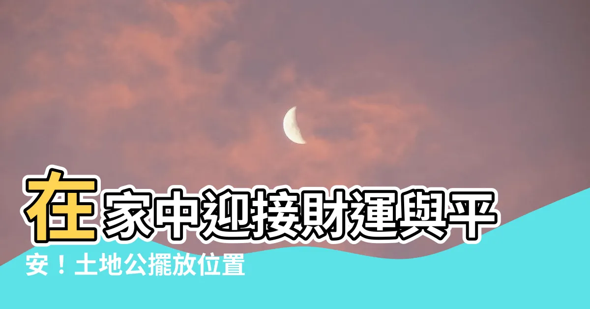 【土地公擺放位置】在家中迎接財運與平安！土地公擺放位置大揭密