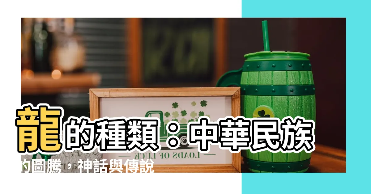 【龍 種類】龍的種類：中華民族的圖騰，神話與傳説中的神秘生物