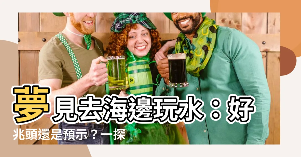 【夢見去海邊玩水】夢見去海邊玩水：好兆頭還是預示？一探解夢解析
