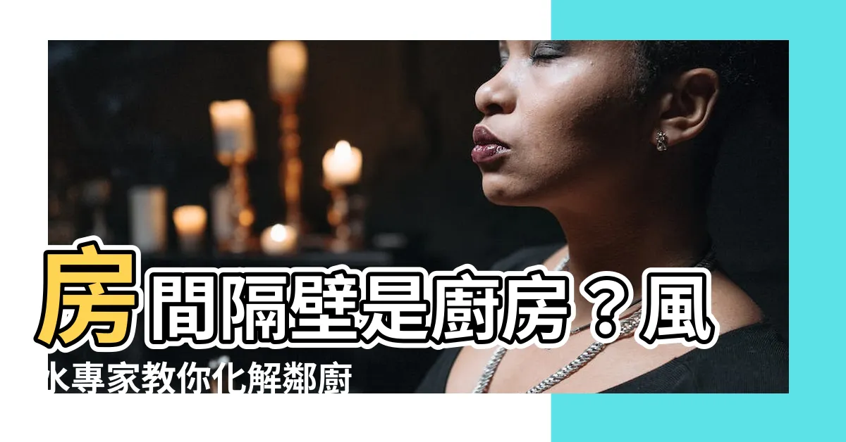 【房間隔壁是廚房】房間隔壁是廚房？風水專家教你化解鄰廚房風水煞氣！