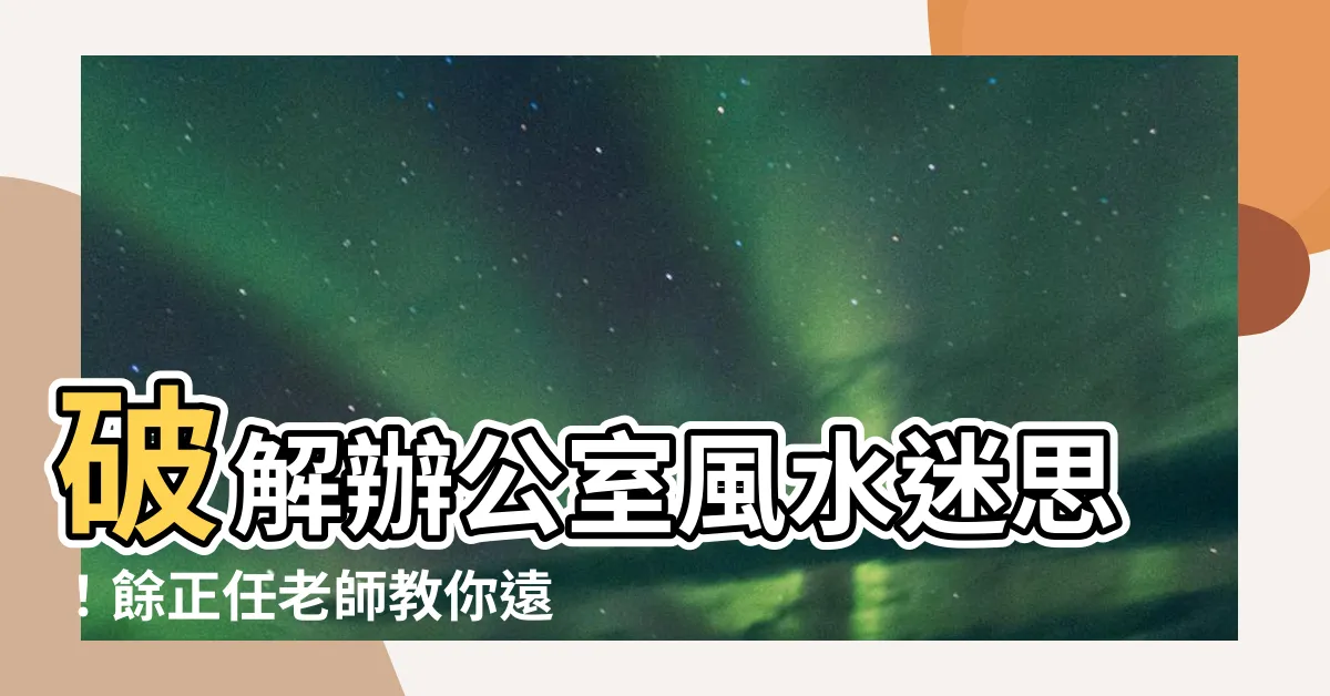 【辦公室風水鑑定】破解辦公室風水迷思！餘正任老師教你遠離小人、加薪升遷