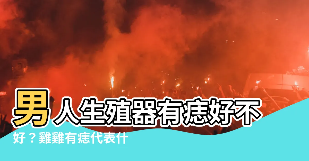 【雞雞有痣】男人生殖器有痣好不好？雞雞有痣代表什麼？