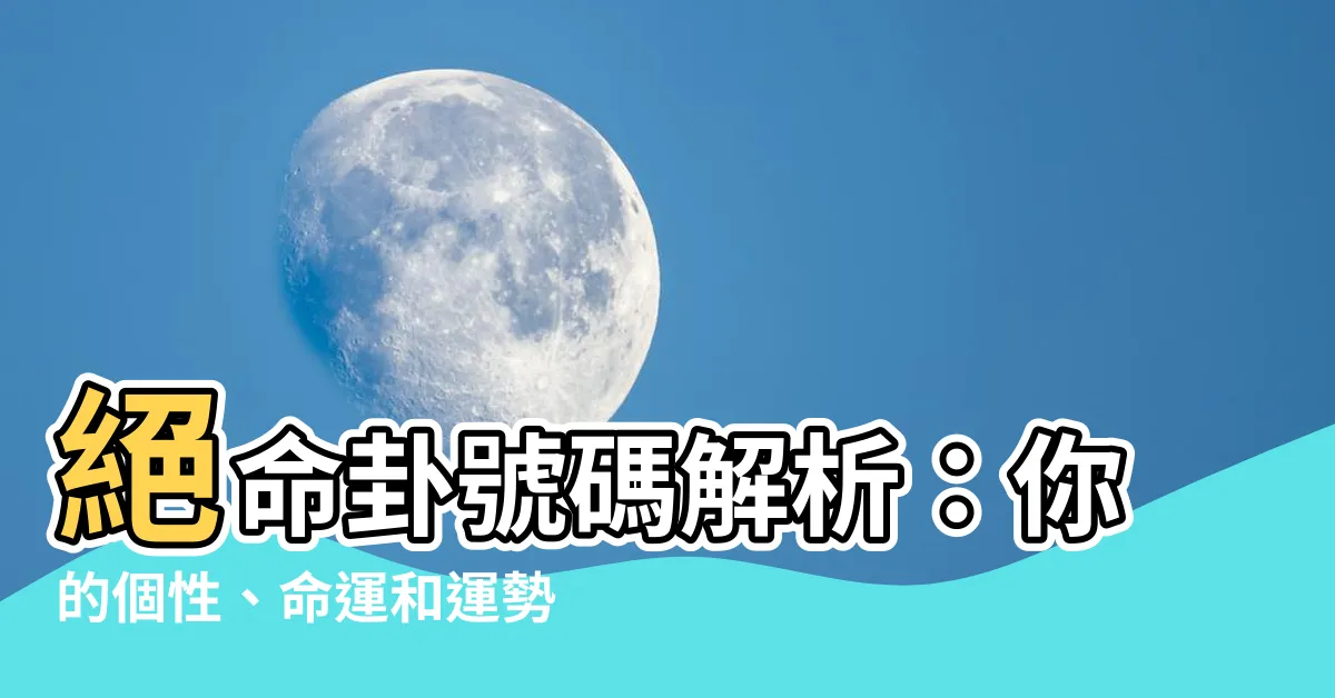 【絕命卦】絕命卦號碼解析：你的個性、命運和運勢大揭密！