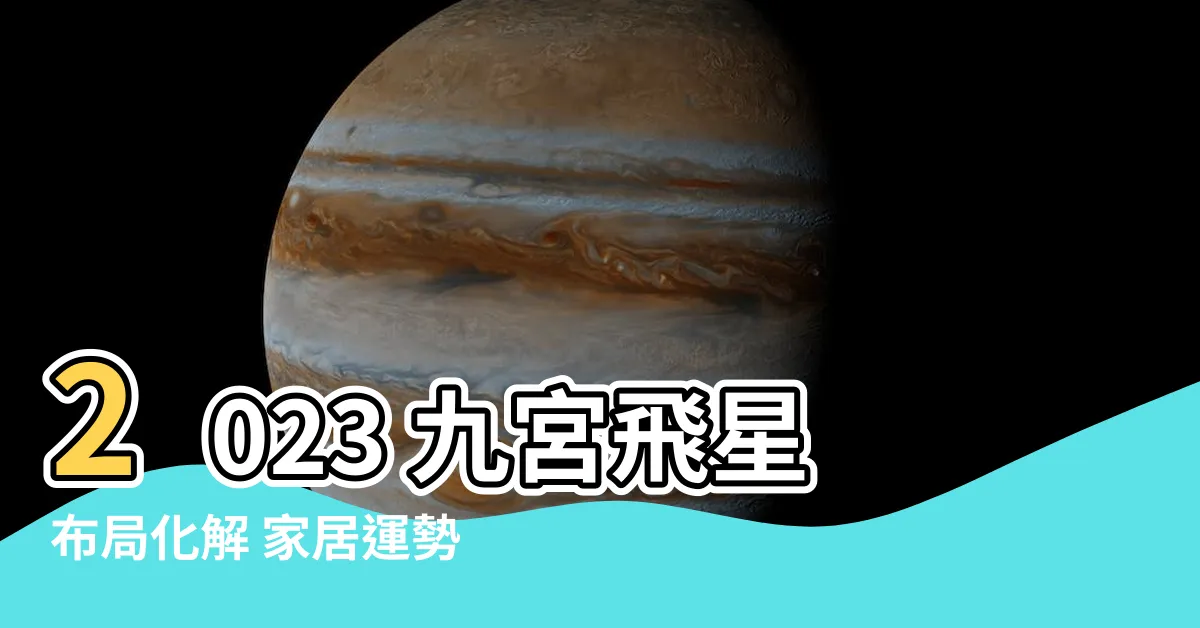 【2023九宮飛星佈局化解】2023 九宮飛星佈局化解 家居運勢吉凶全掌握