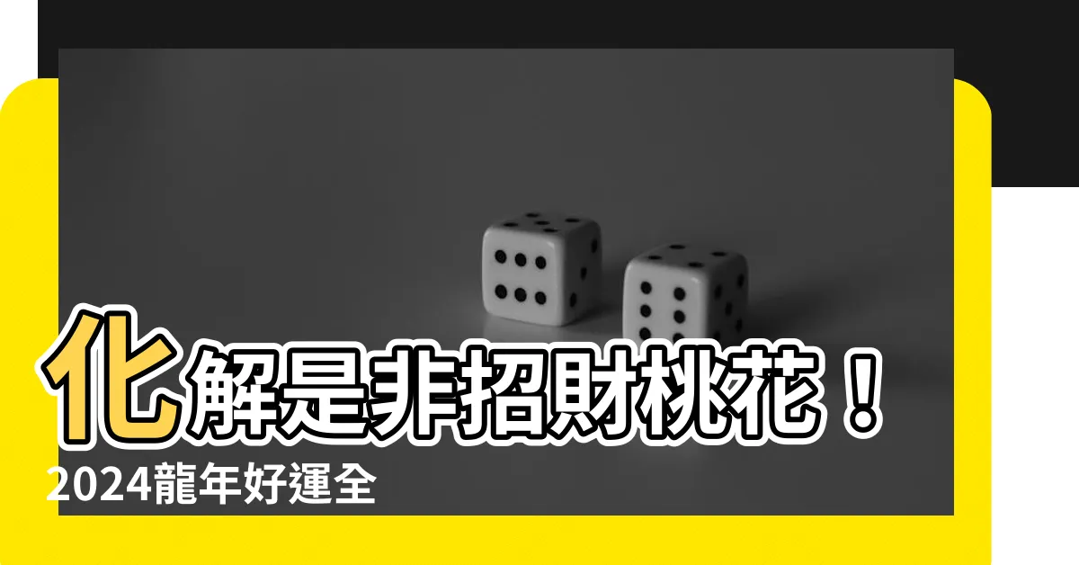 【化是非】化解是非招財桃花！2024龍年好運全包攻略