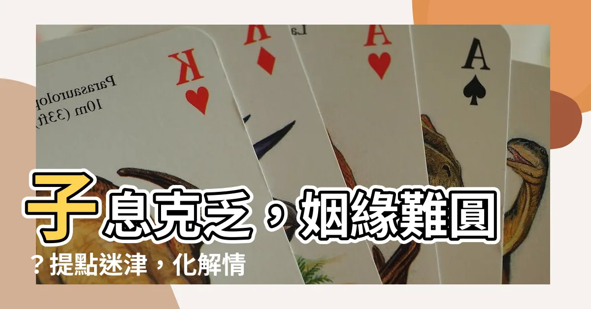 【子息克乏】子息克乏，姻緣難圓？提點迷津，化解情緣困局！
