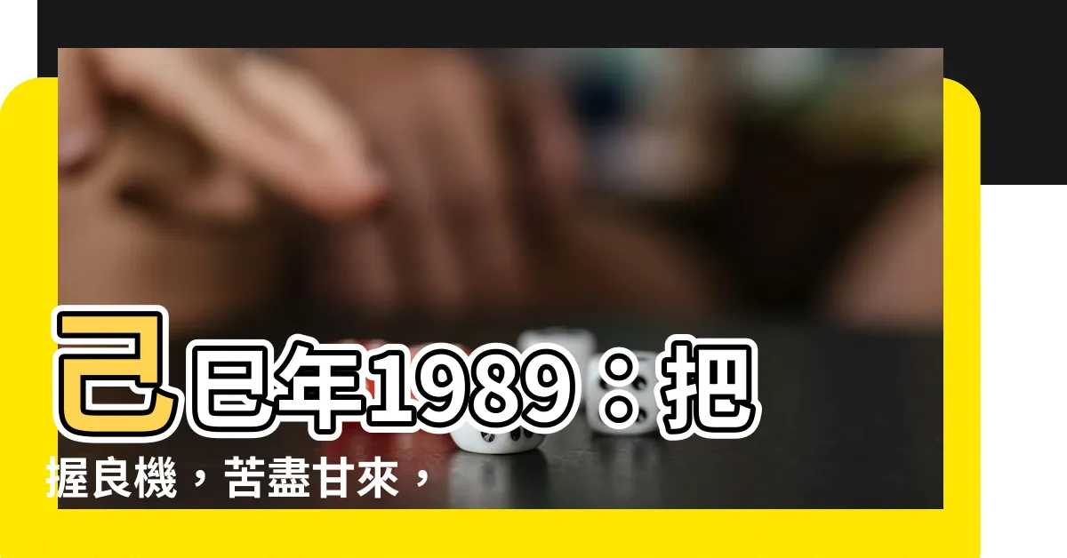 【己巳年1989】己巳年1989:把握良機,苦盡甘來,掌握命運關鍵