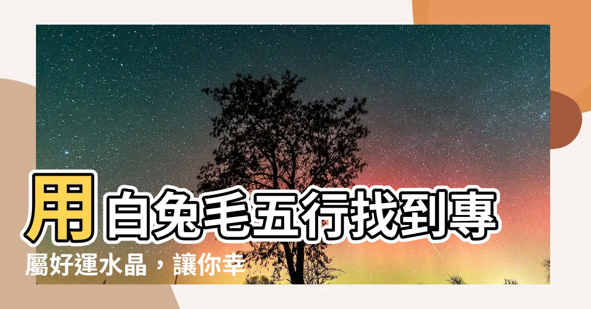 【白兔毛五行】用白兔毛五行找到專屬好運水晶,讓你幸運加倍!