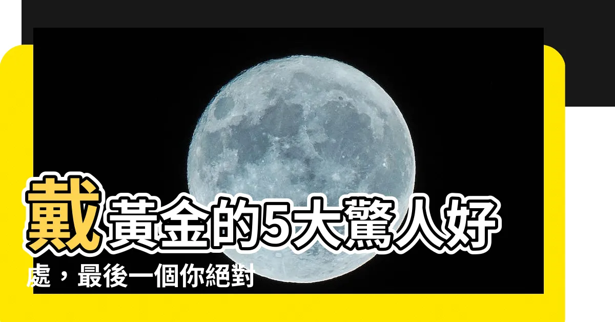 【戴黃金好處】戴黃金的5大驚人好處，最後一個你絕對想不到！