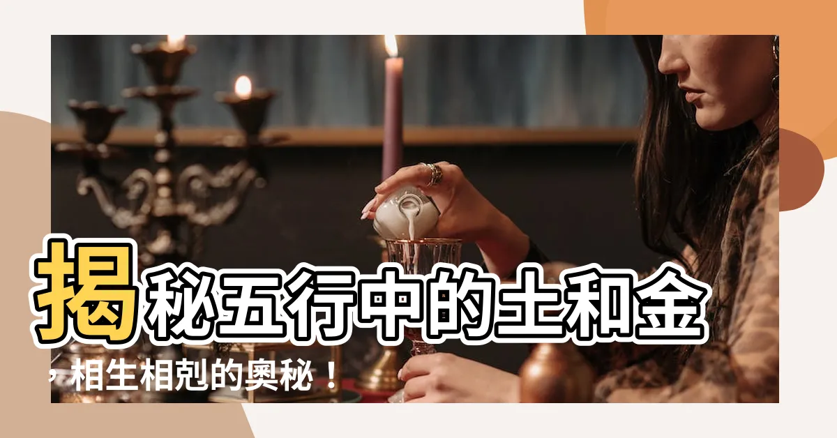【五行 土和金】揭秘五行中的土和金，相生相剋的奧秘！