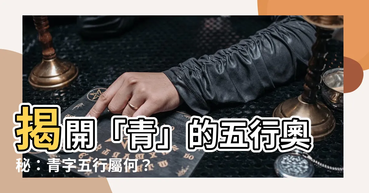 【青字五行】揭開「青」的五行奧秘：青字五行屬何？