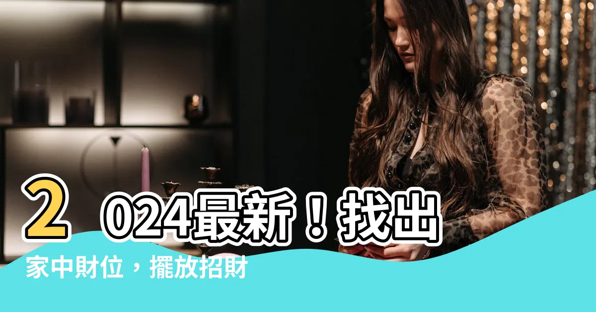 【家中財位】2024最新!找出家中財位,擺放招財小物好運滾滾來