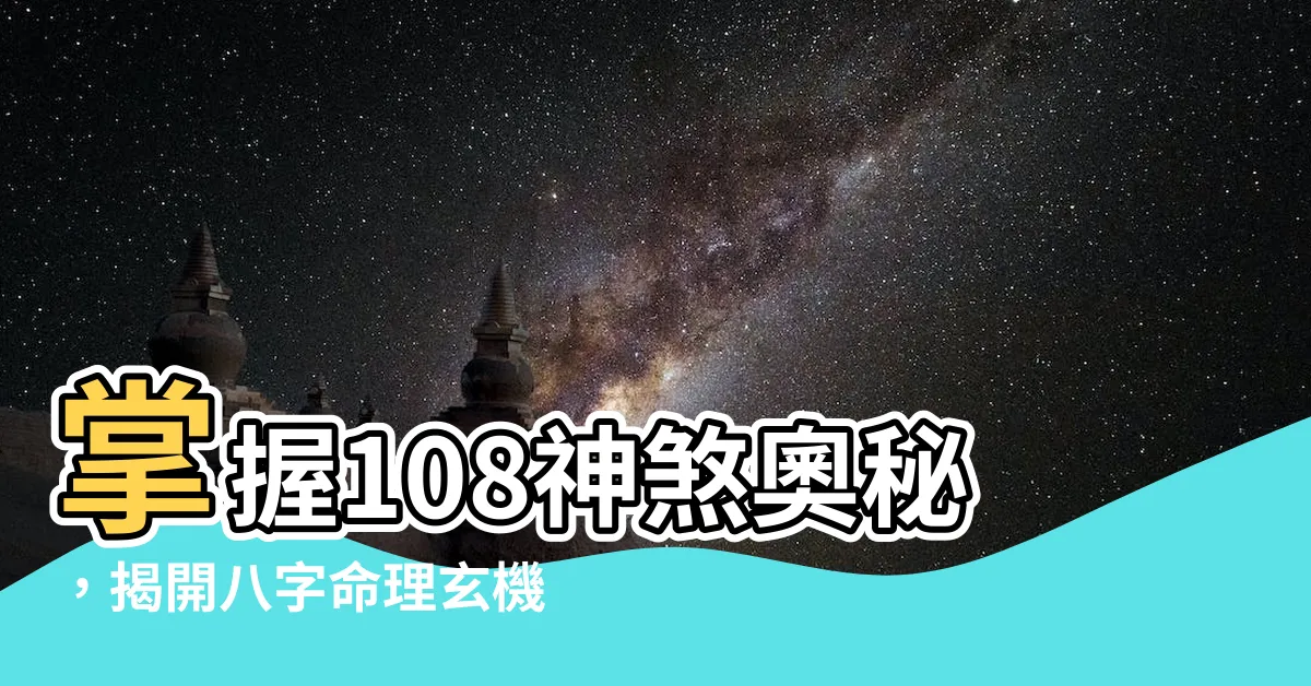 【108神煞】掌握108神煞奧秘，揭開八字命理玄機