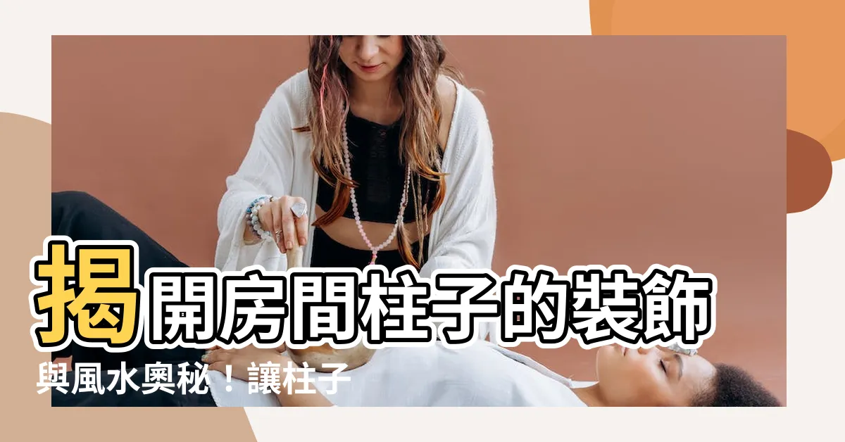 【房間柱子】揭開房間柱子的裝飾與風水奧秘！讓柱子成為空間亮點
