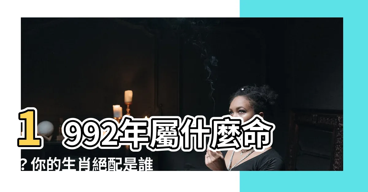 【1992年什麼命】1992年屬什麼命?你的生肖絕配是誰?揭開五行之謎!