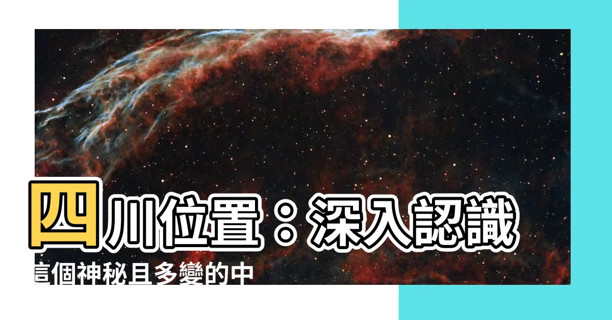 【四川 位置】四川位置:深入認識這個神秘且多變的中國西部省份