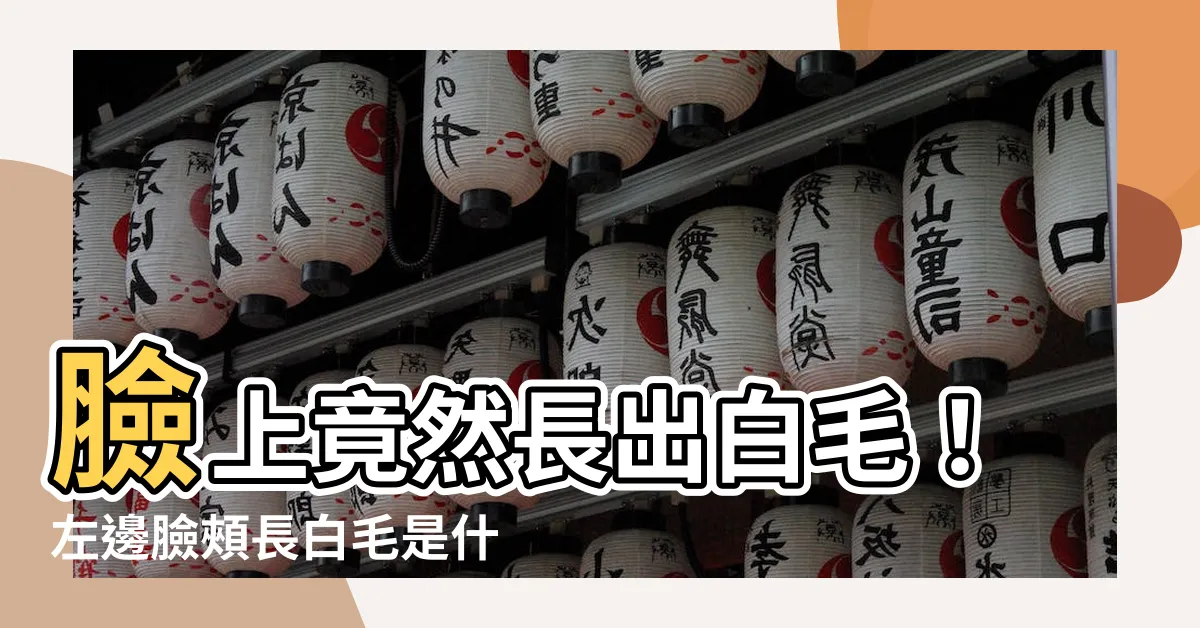 【左邊臉上長白毛】臉上竟然長出白毛！左邊臉頰長白毛是什麼徵兆？吉還是兇？