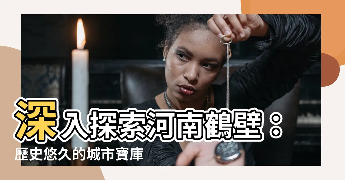 【河南 鶴壁】深入探索河南鶴壁：歷史悠久的城市寶庫