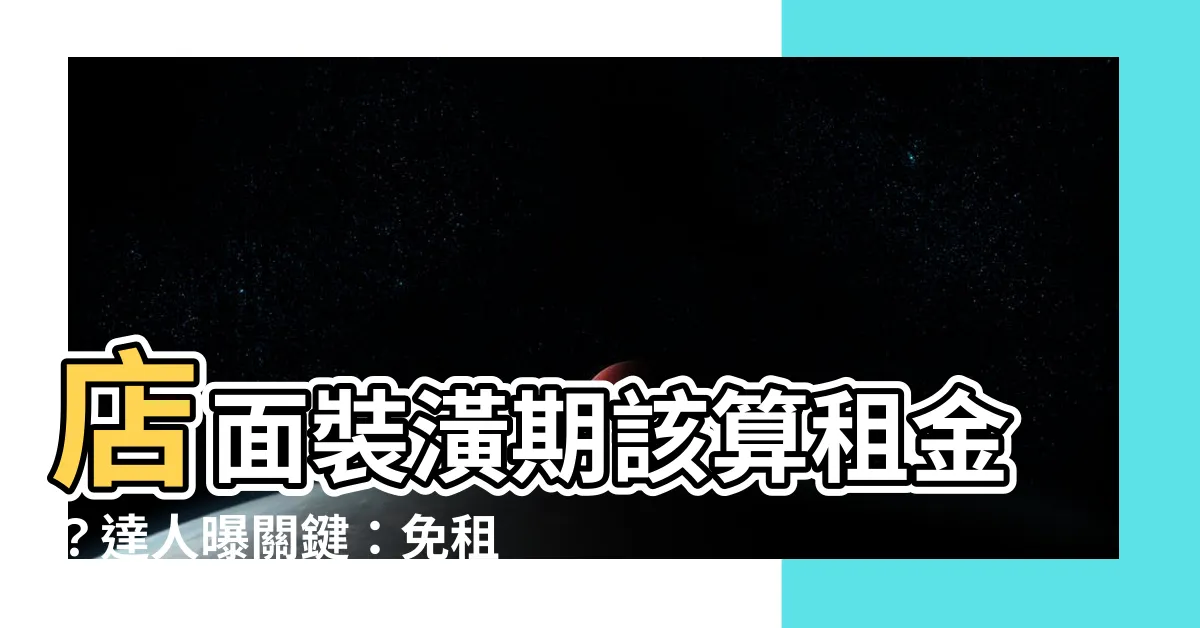 【店面裝潢時間】店面裝潢期該算租金？達人曝關鍵：免租期藏玄機