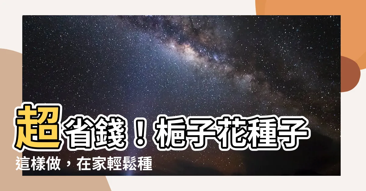 【梔子花種子】超省錢！梔子花種子這樣做，在家輕鬆種出芬芳滿園