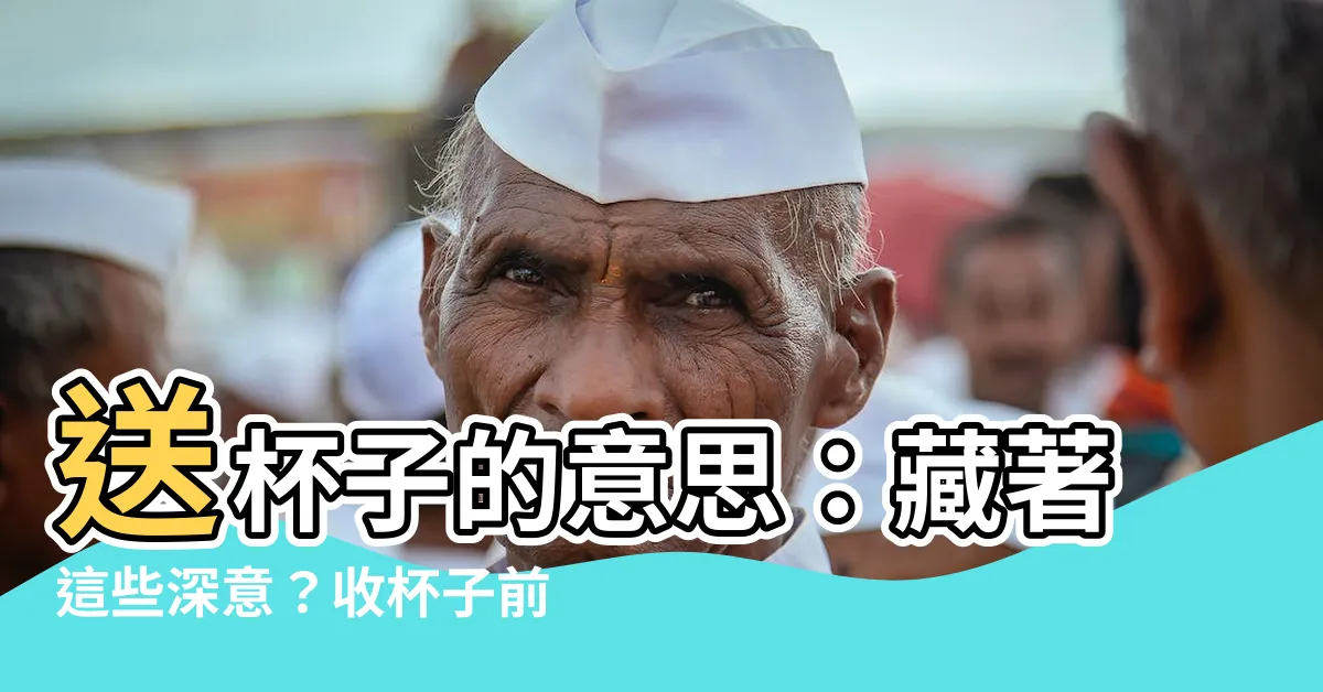 【送杯子的意思】送杯子的意思：藏著這些深意？收杯子前先搞懂！