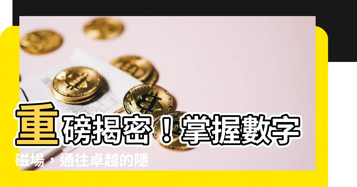 【數字磁場】重磅揭密！掌握數字磁場，通往卓越的隱藏密鑰