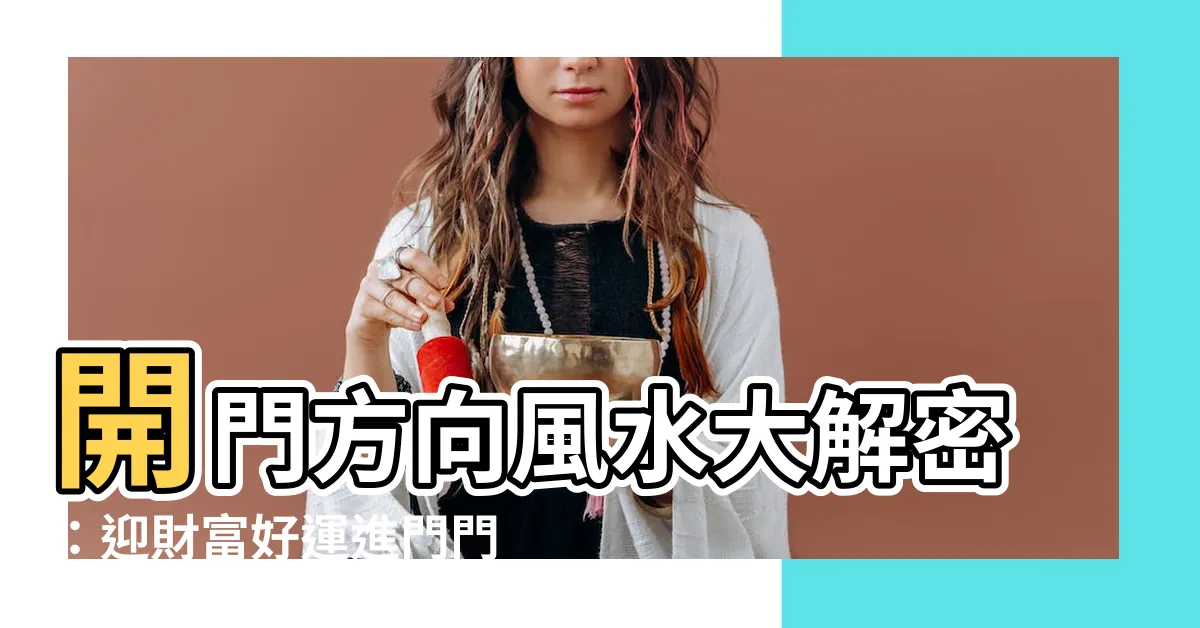 【開門方向風水】開門方向風水大解密：迎財富好運進門門！
