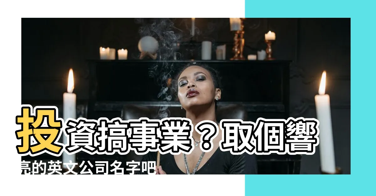 【英文公司名字】投資搞事業？取個響亮的英文公司名字吧！