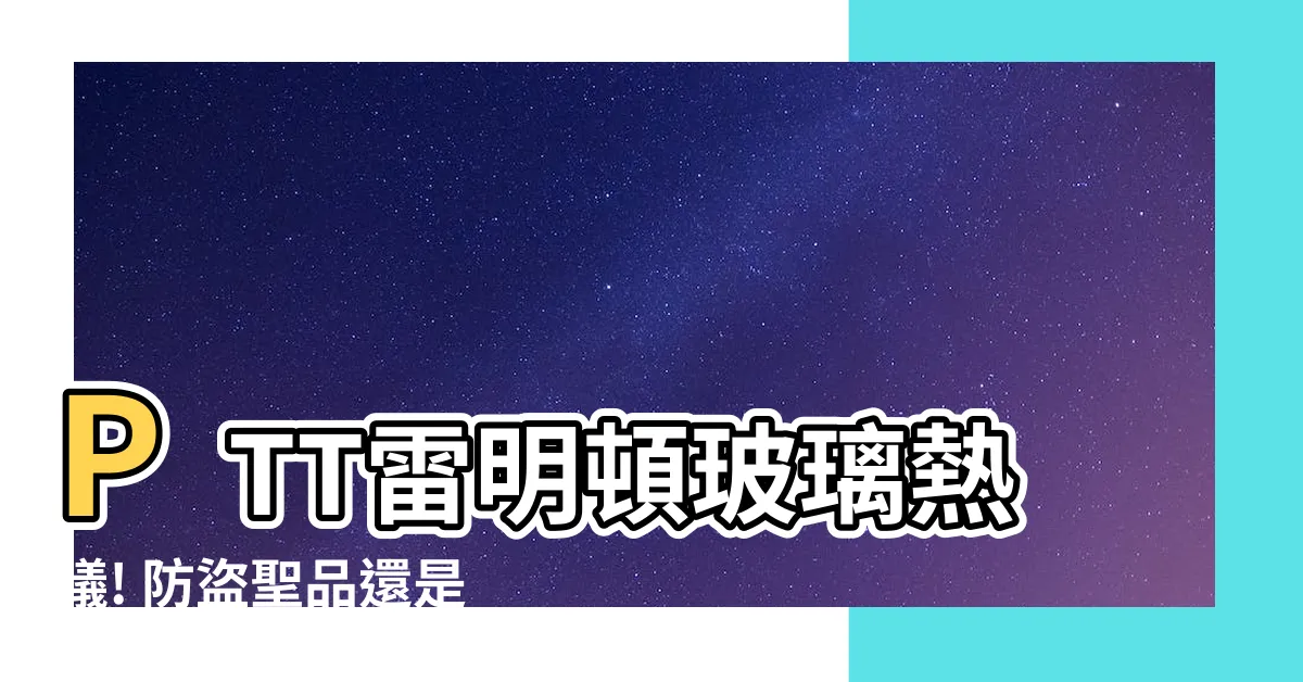 【雷明頓玻璃ptt】PTT雷明頓玻璃熱議! 防盜聖品還是噱頭?