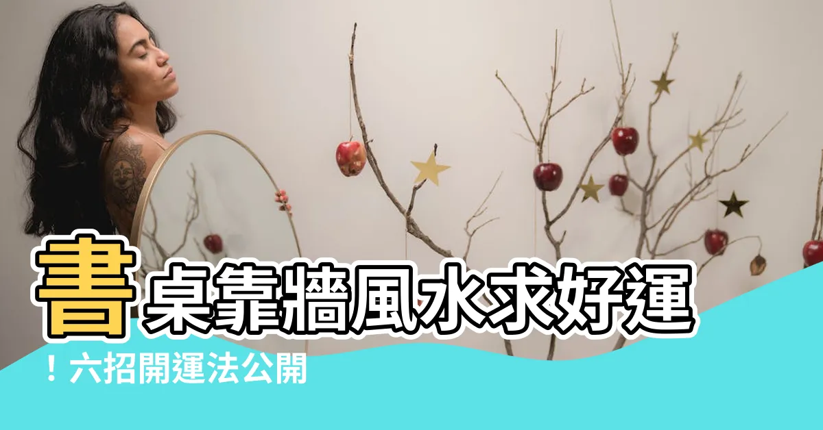 【書桌靠牆風水】書桌靠牆風水求好運！六招開運法公開
